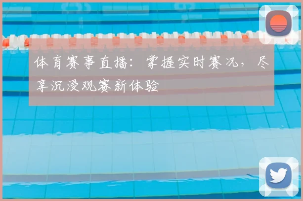 体育赛事直播:掌握实时赛况,尽享沉浸观赛新体验