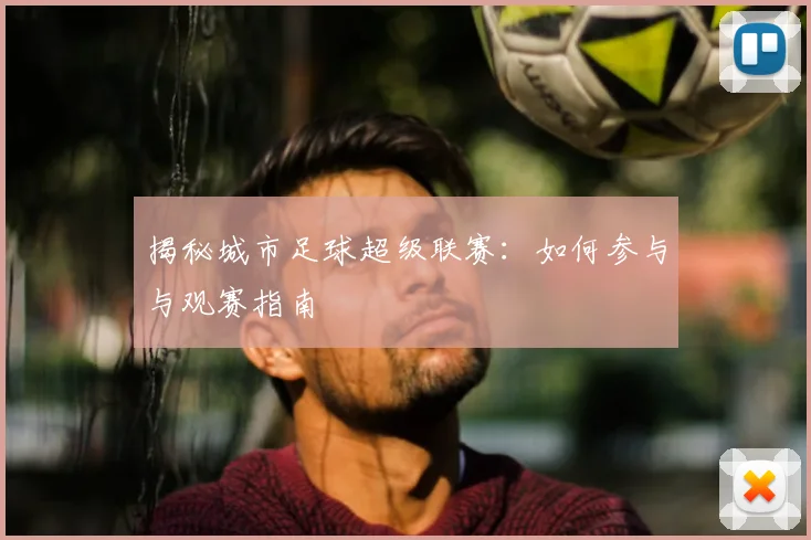 揭秘城市足球超级联赛:如何参与与观赛指南