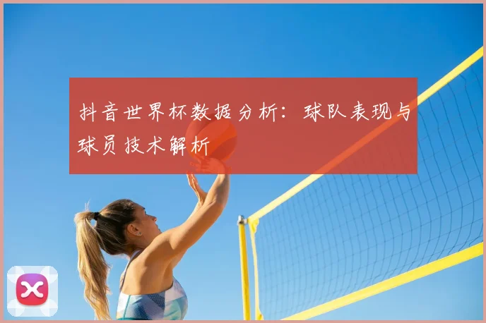 抖音世界杯数据分析:球队表现与球员技术解析