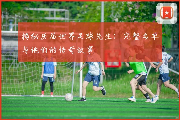 揭秘历届世界足球先生:完整名单与他们的传奇故事