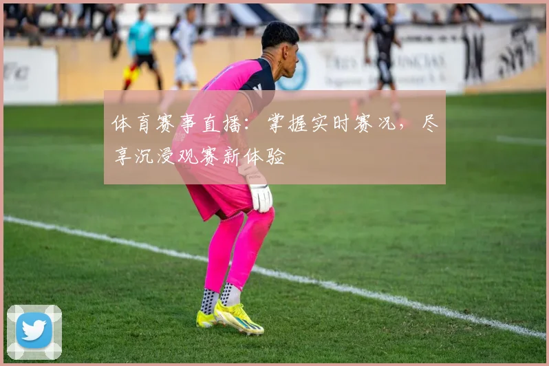 体育赛事直播:掌握实时赛况,尽享沉浸观赛新体验