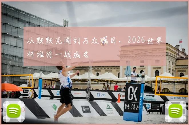 从默默无闻到万众瞩目,2026世界杯谁将一战成名