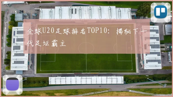 全球U20足球排名TOP10:揭秘下一代足坛霸主