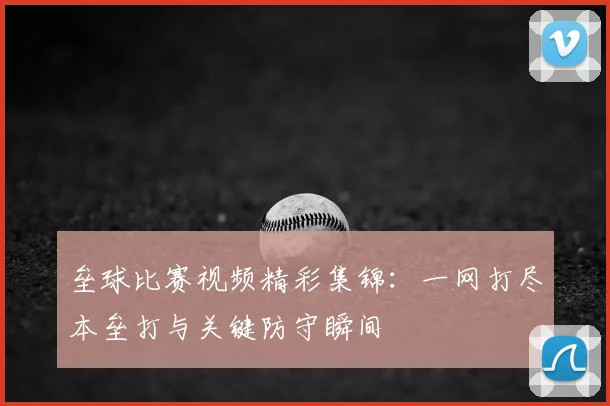 垒球比赛视频精彩集锦:一网打尽本垒打与关键防守瞬间