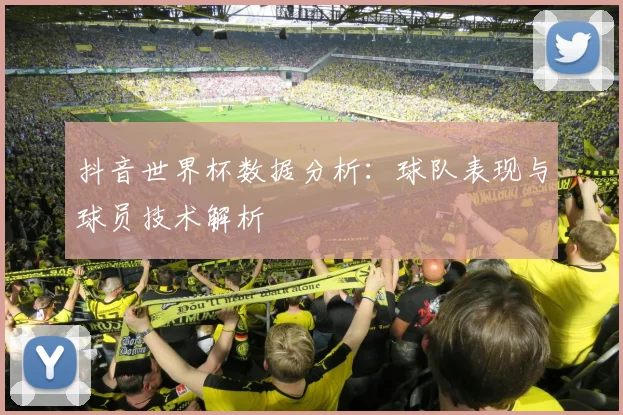 抖音世界杯数据分析:球队表现与球员技术解析