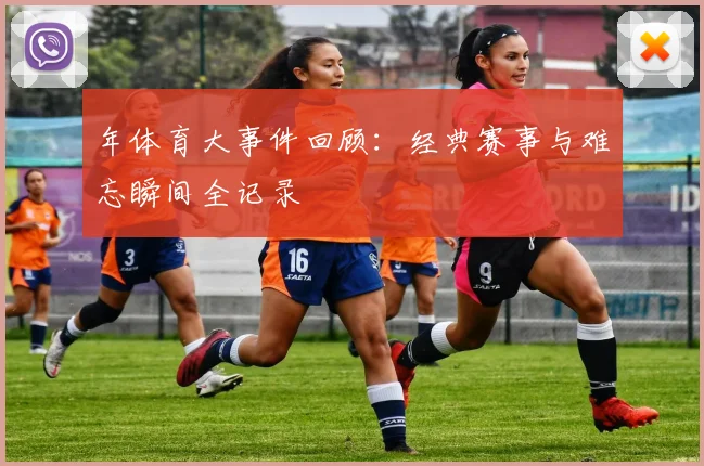 年体育大事件回顾：经典赛事与难忘瞬间全记录