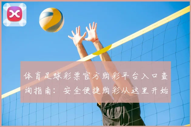 体育足球彩票官方购彩平台入口查询指南:安全便捷购彩从这里开始