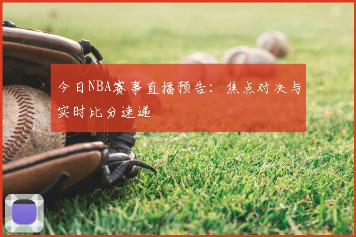 今日NBA赛事直播预告:焦点对决与实时比分速递