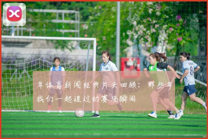 年体育新闻经典片头回顾：那些年我们一起追过的赛场瞬间