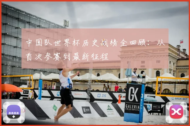 中国队世界杯历史战绩全回顾：从首次参赛到最新征程