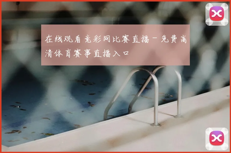 在线观看竞彩网比赛直播 - 免费高清体育赛事直播入口