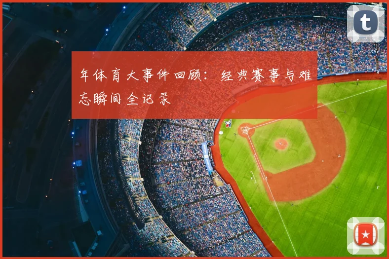 年体育大事件回顾：经典赛事与难忘瞬间全记录